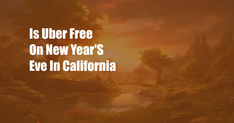 Is Uber Free On New Year'S Eve In California