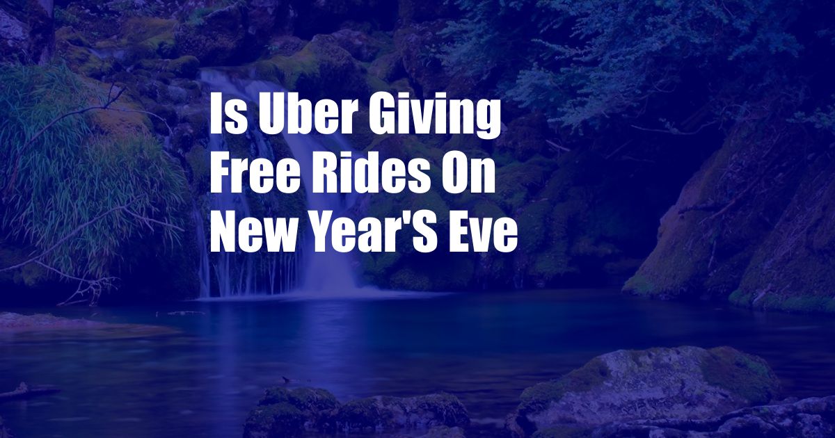 Is Uber Giving Free Rides On New Year'S Eve