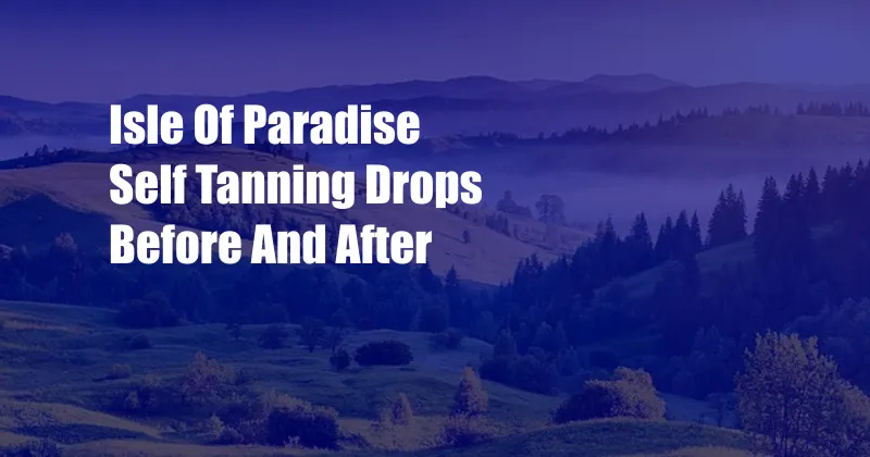 Isle Of Paradise Self Tanning Drops Before And After