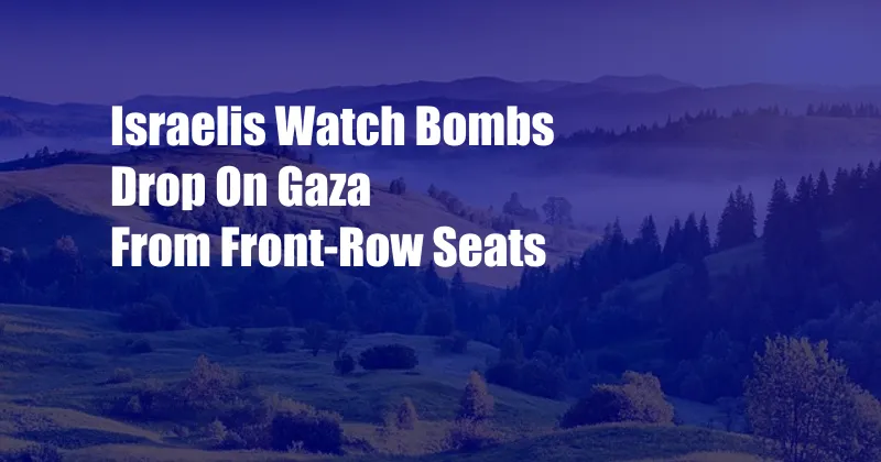 Israelis Watch Bombs Drop On Gaza From Front-Row Seats