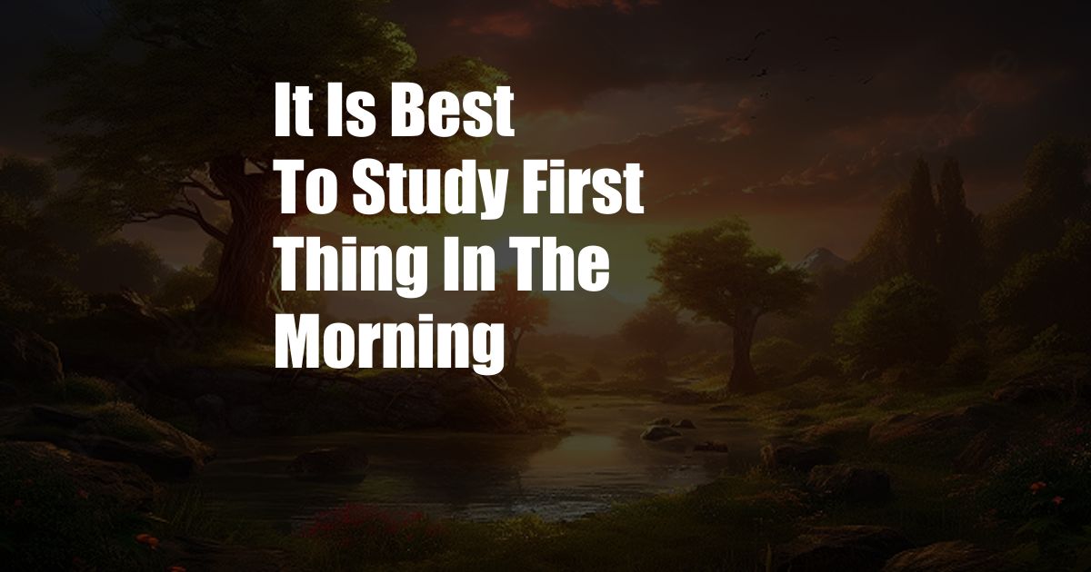 It Is Best To Study First Thing In The Morning