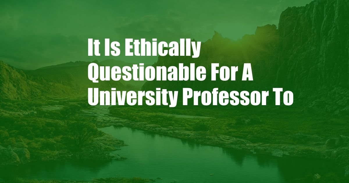 It Is Ethically Questionable For A University Professor To