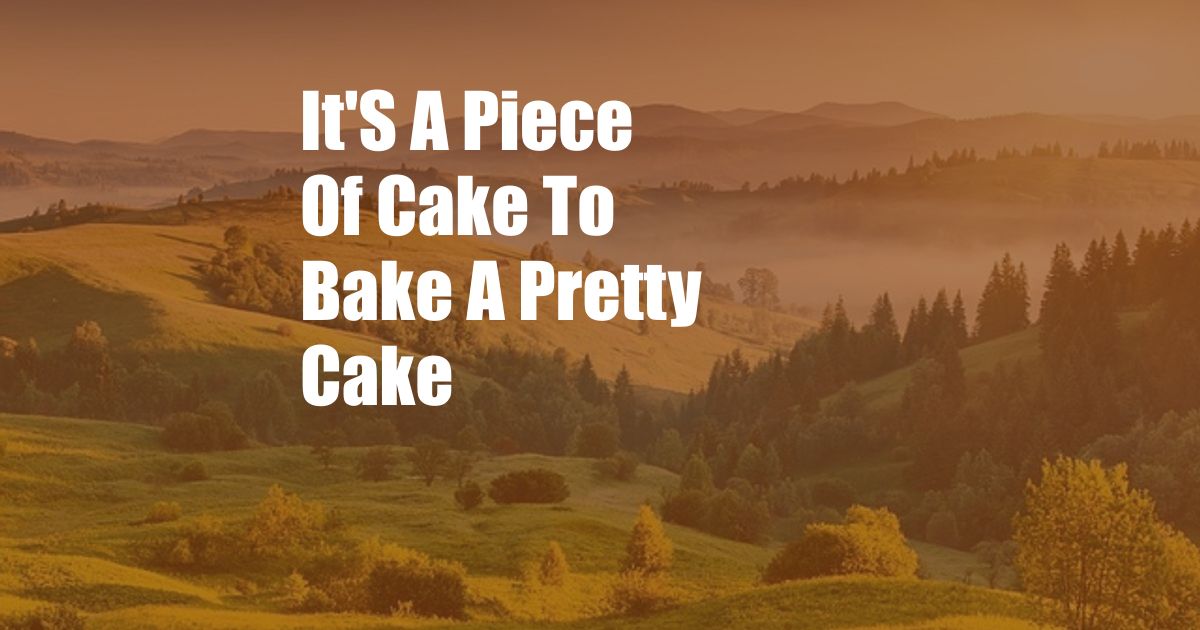 It'S A Piece Of Cake To Bake A Pretty Cake