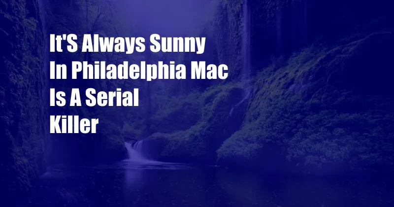 It'S Always Sunny In Philadelphia Mac Is A Serial Killer