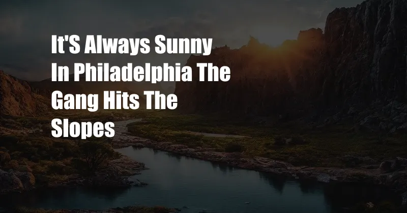 It'S Always Sunny In Philadelphia The Gang Hits The Slopes