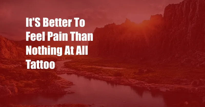 It'S Better To Feel Pain Than Nothing At All Tattoo