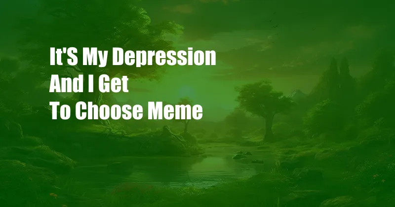 It'S My Depression And I Get To Choose Meme