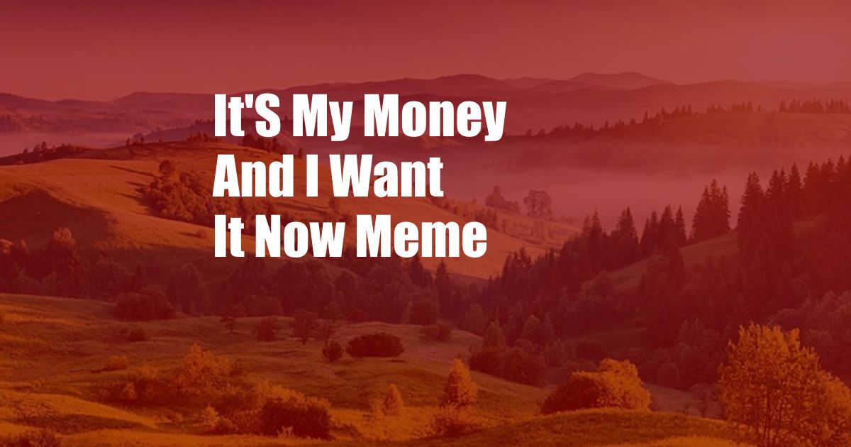 It'S My Money And I Want It Now Meme