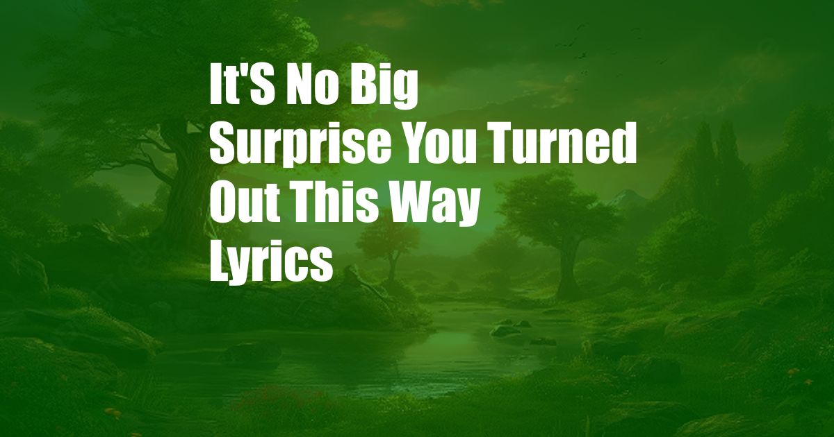 It'S No Big Surprise You Turned Out This Way Lyrics