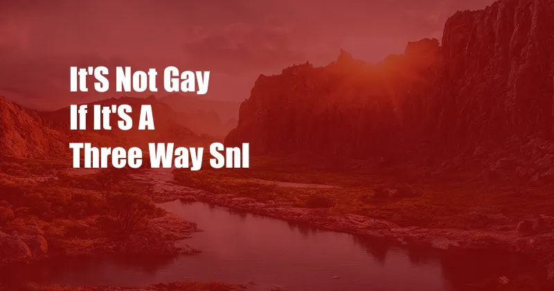 It'S Not Gay If It'S A Three Way Snl