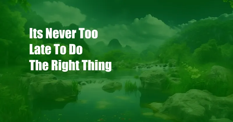 Its Never Too Late To Do The Right Thing