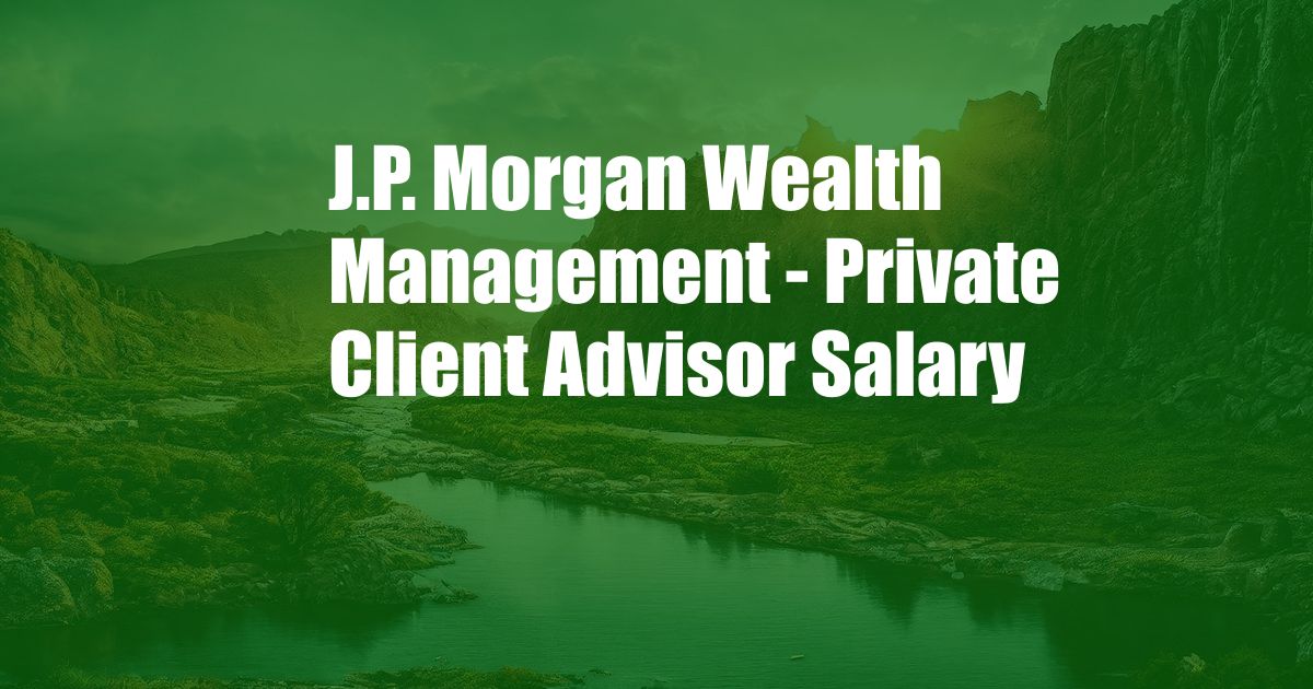 J.P. Morgan Wealth Management - Private Client Advisor Salary