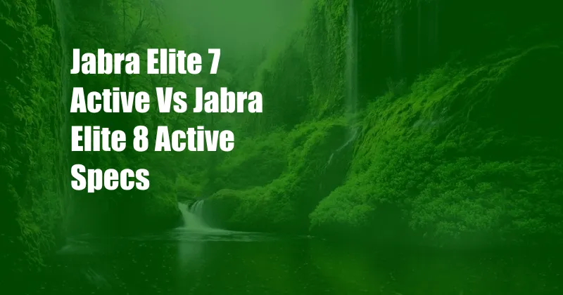 Jabra Elite 7 Active Vs Jabra Elite 8 Active Specs