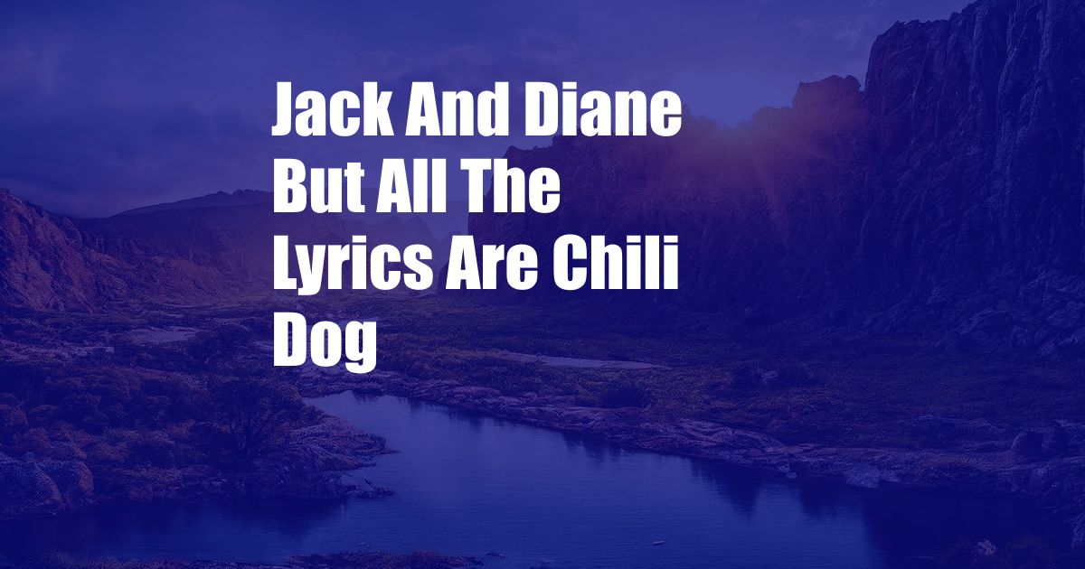 Jack And Diane But All The Lyrics Are Chili Dog