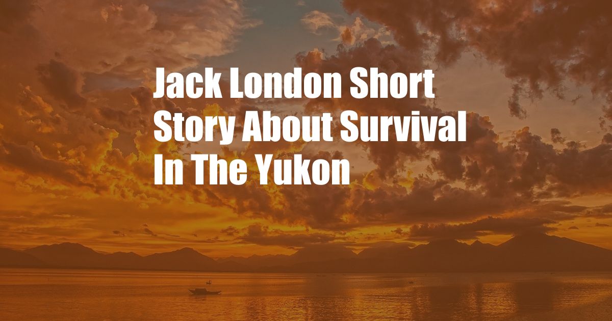 Jack London Short Story About Survival In The Yukon