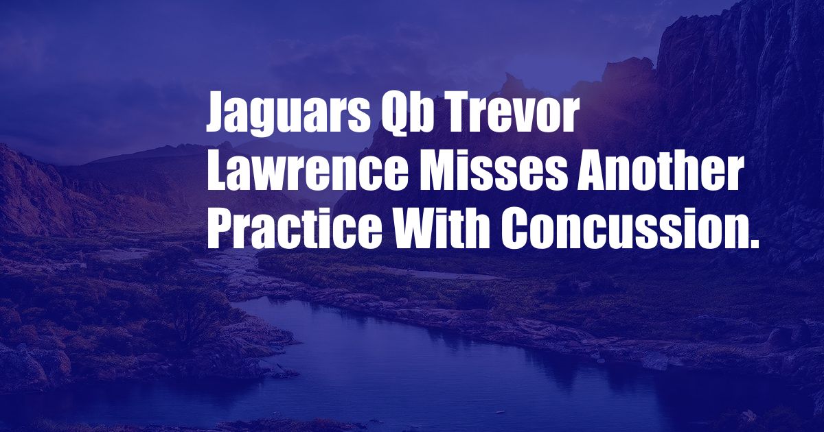 Jaguars Qb Trevor Lawrence Misses Another Practice With Concussion.