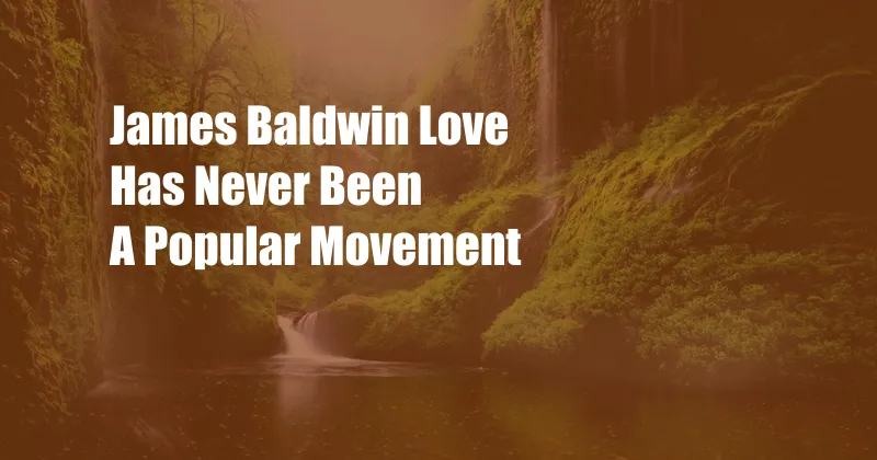 James Baldwin Love Has Never Been A Popular Movement