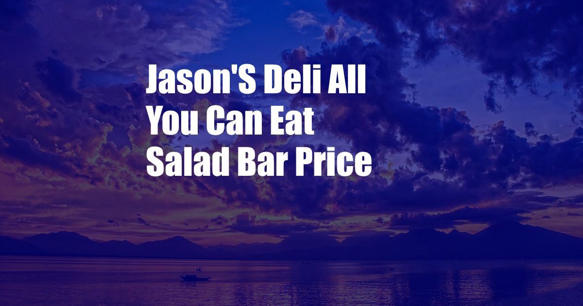 Jason'S Deli All You Can Eat Salad Bar Price