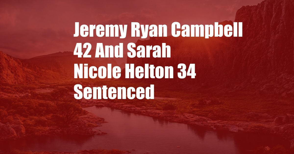 Jeremy Ryan Campbell 42 And Sarah Nicole Helton 34 Sentenced