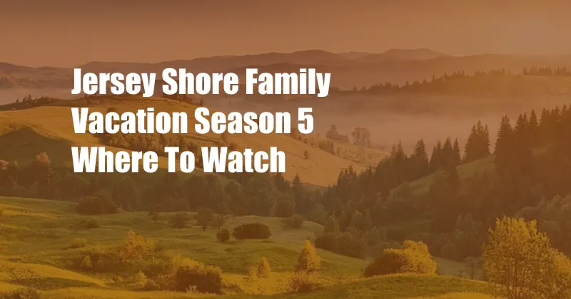 Jersey Shore Family Vacation Season 5 Where To Watch