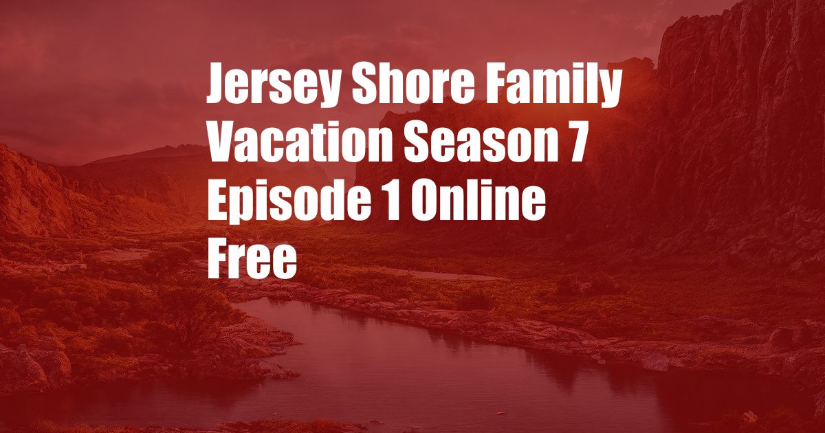 Jersey Shore Family Vacation Season 7 Episode 1 Online Free