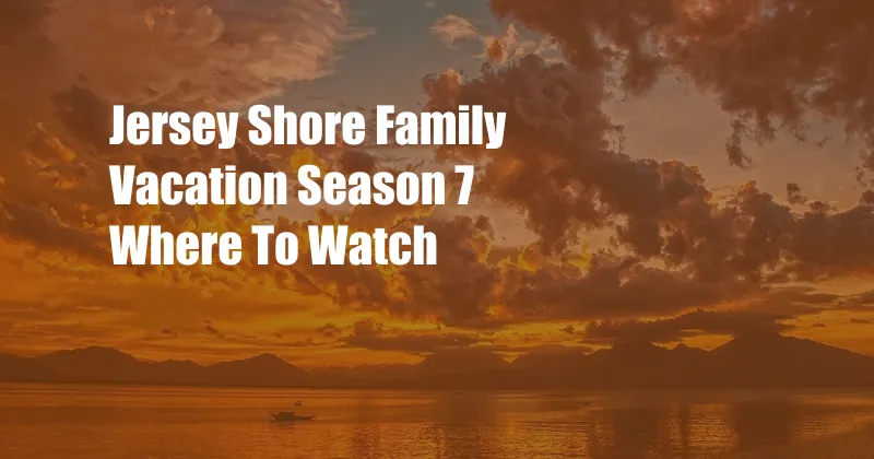 Jersey Shore Family Vacation Season 7 Where To Watch