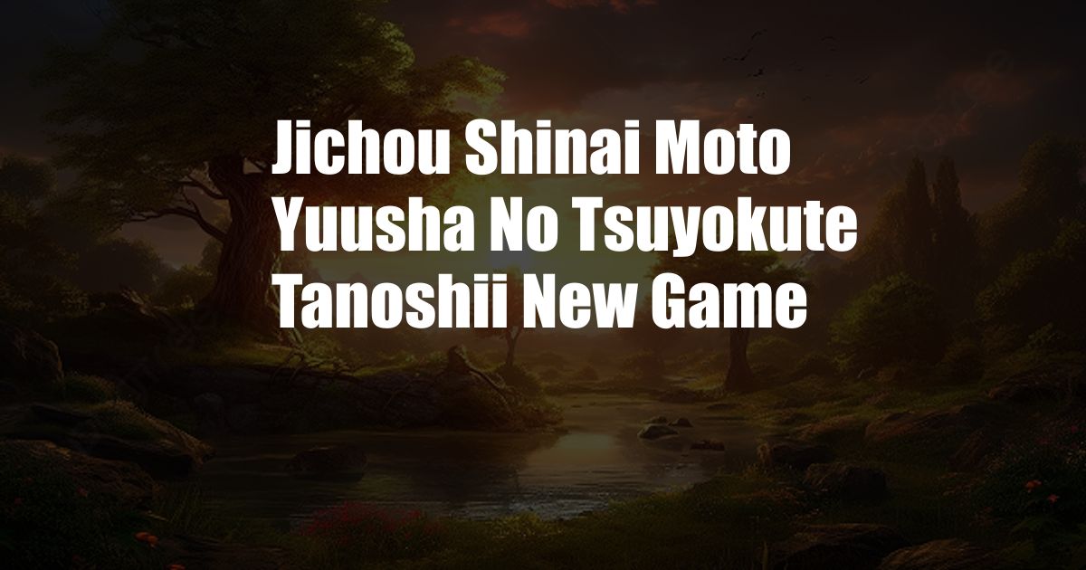 Jichou Shinai Moto Yuusha No Tsuyokute Tanoshii New Game