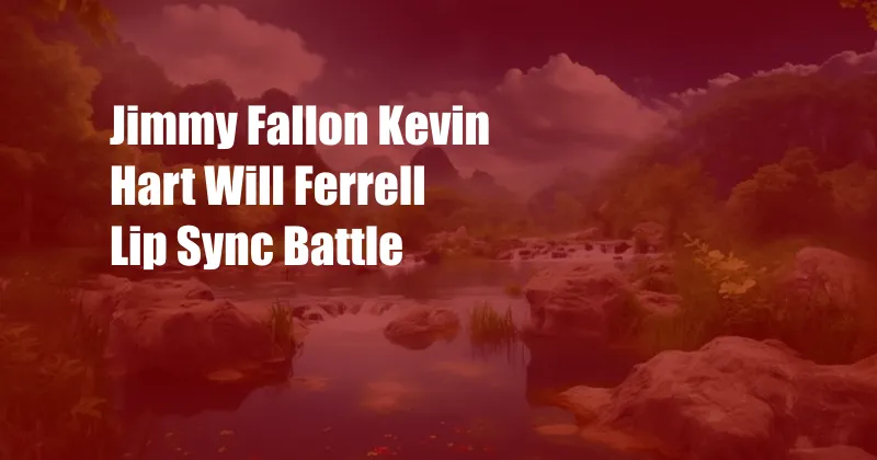 Jimmy Fallon Kevin Hart Will Ferrell Lip Sync Battle