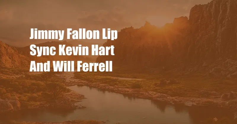 Jimmy Fallon Lip Sync Kevin Hart And Will Ferrell