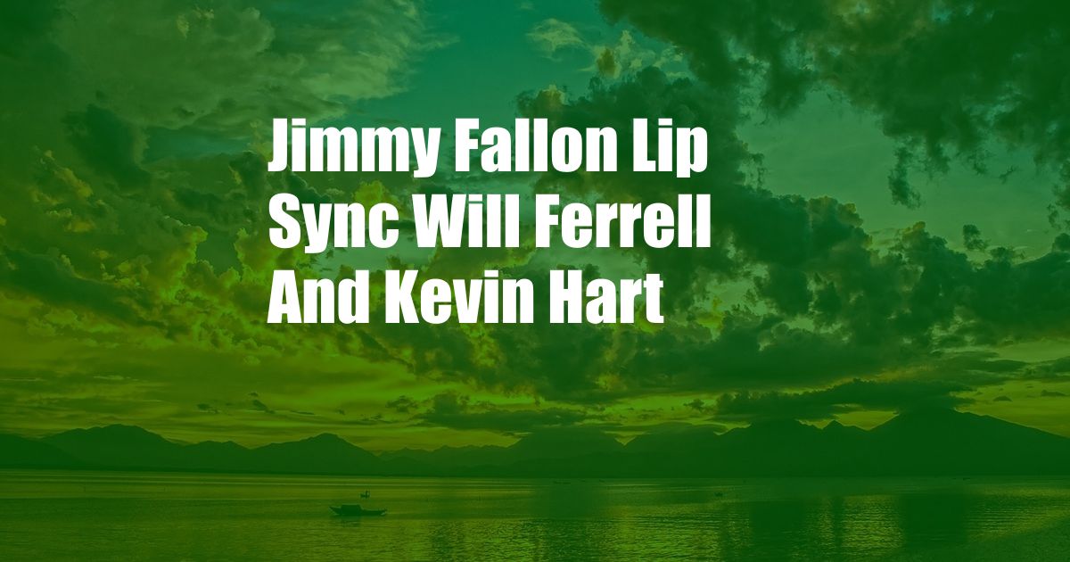 Jimmy Fallon Lip Sync Will Ferrell And Kevin Hart