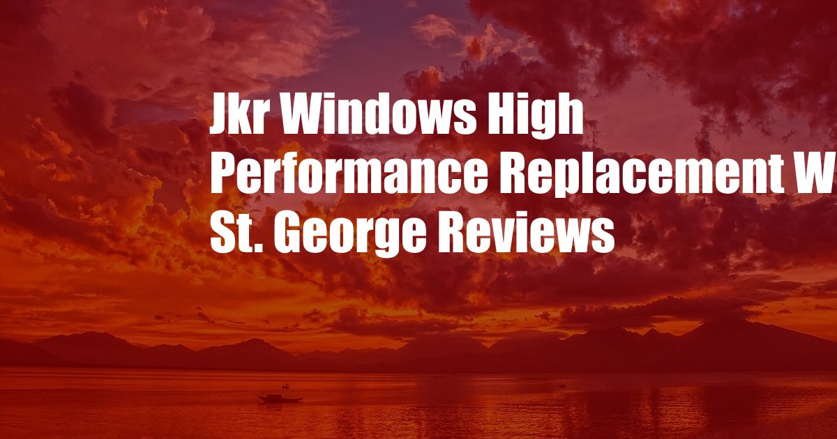 Jkr Windows High Performance Replacement Windows St. George Reviews