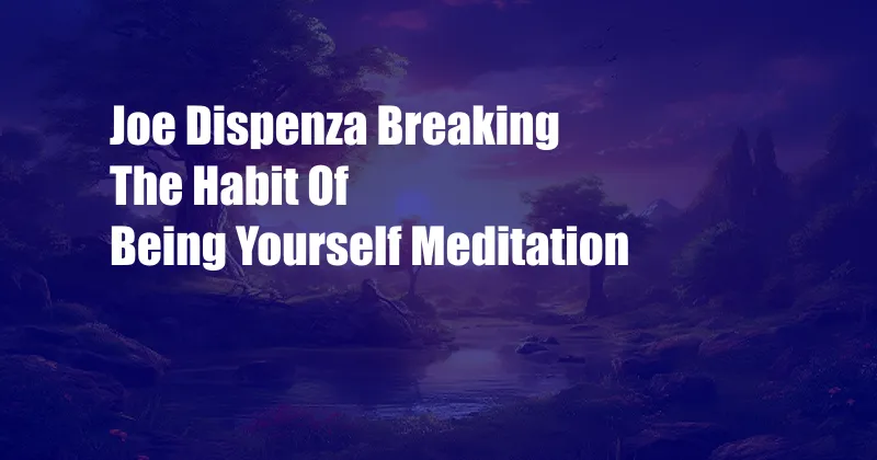 Joe Dispenza Breaking The Habit Of Being Yourself Meditation