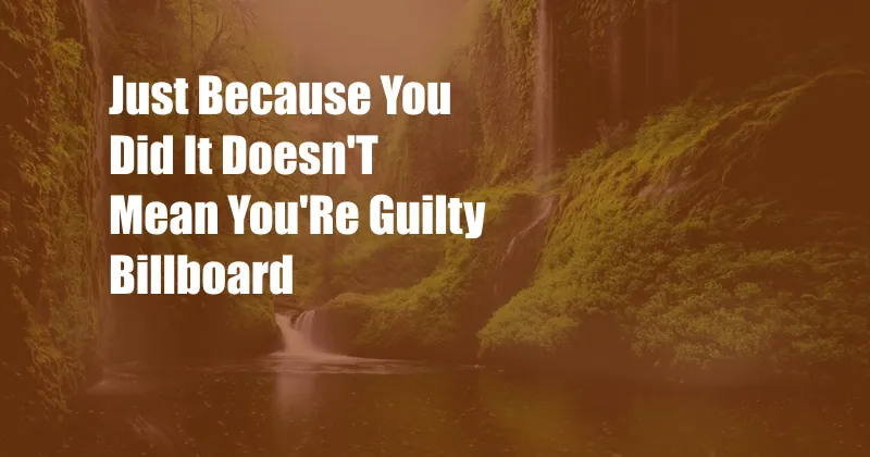 Just Because You Did It Doesn'T Mean You'Re Guilty Billboard