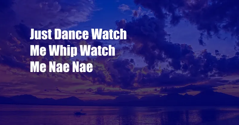 Just Dance Watch Me Whip Watch Me Nae Nae