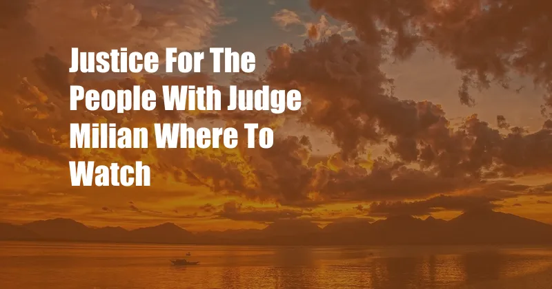 Justice For The People With Judge Milian Where To Watch