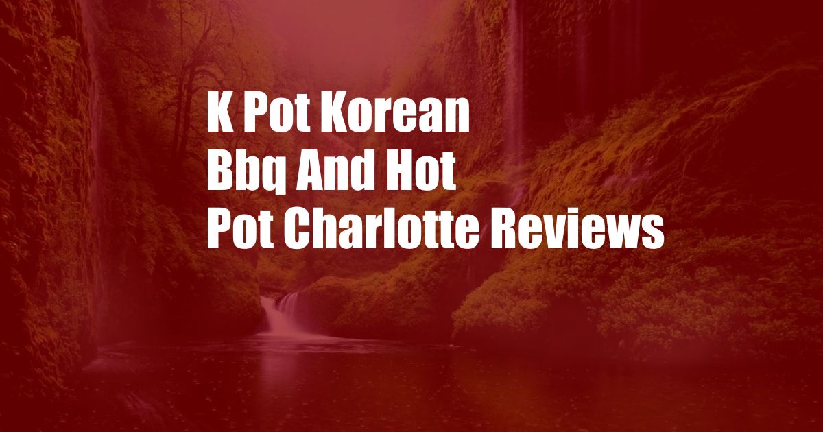 K Pot Korean Bbq And Hot Pot Charlotte Reviews