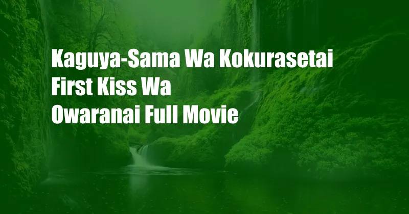 Kaguya-Sama Wa Kokurasetai First Kiss Wa Owaranai Full Movie