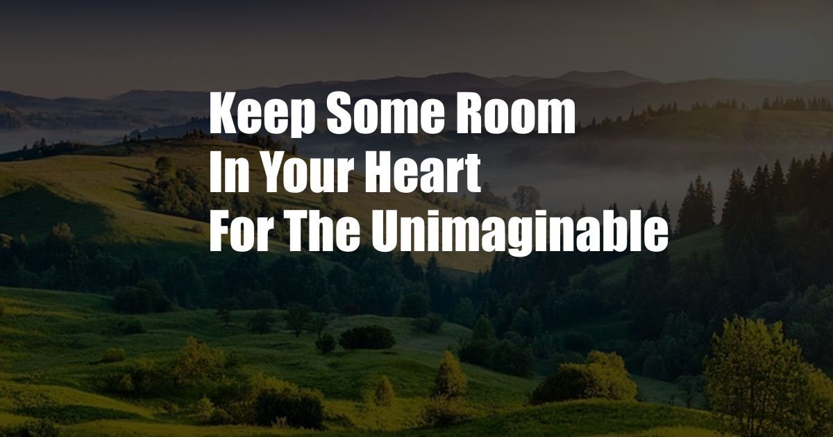 Keep Some Room In Your Heart For The Unimaginable