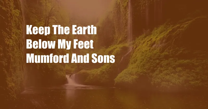 Keep The Earth Below My Feet Mumford And Sons
