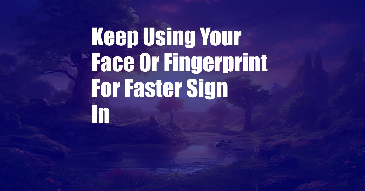 Keep Using Your Face Or Fingerprint For Faster Sign In