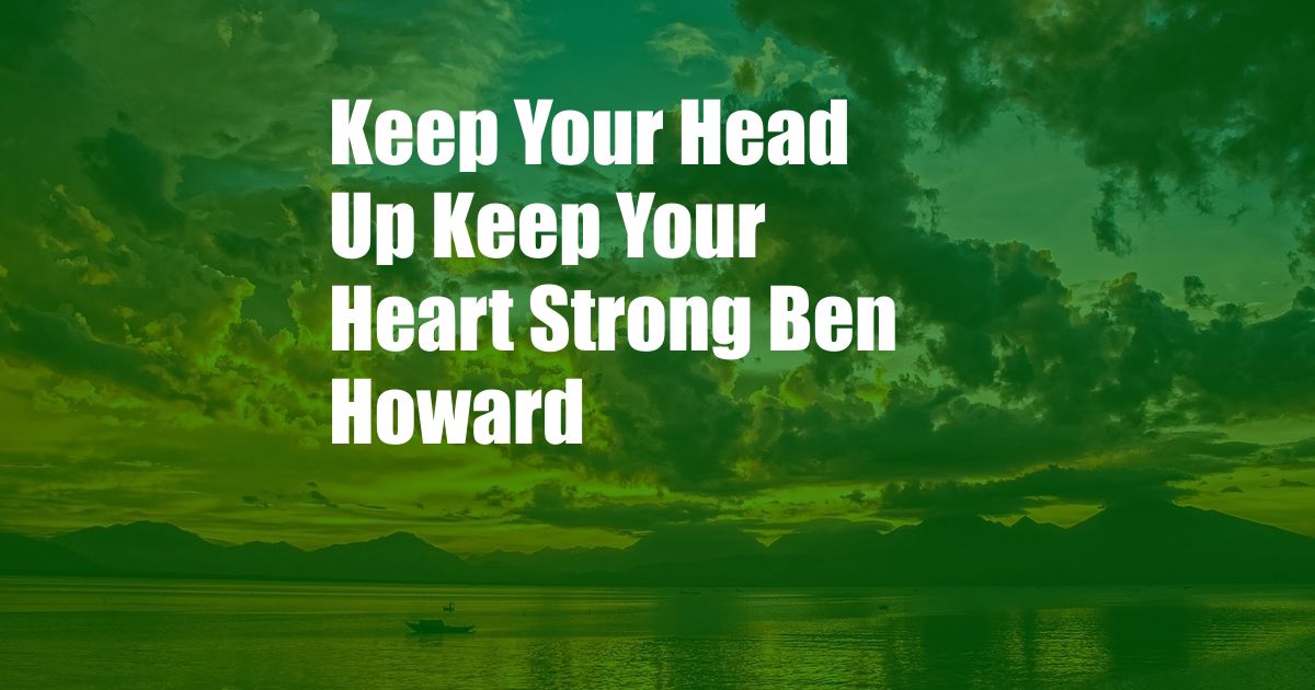 Keep Your Head Up Keep Your Heart Strong Ben Howard