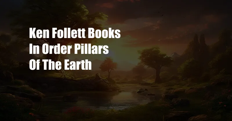 Ken Follett Books In Order Pillars Of The Earth