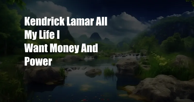 Kendrick Lamar All My Life I Want Money And Power