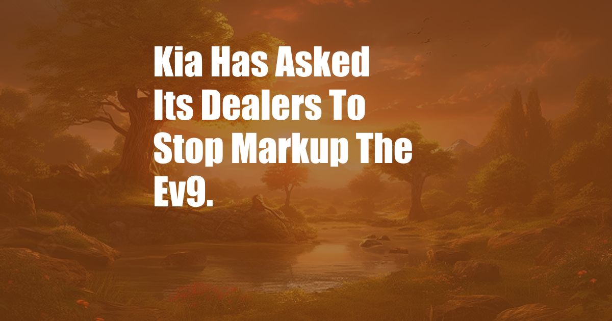 Kia Has Asked Its Dealers To Stop Markup The Ev9.