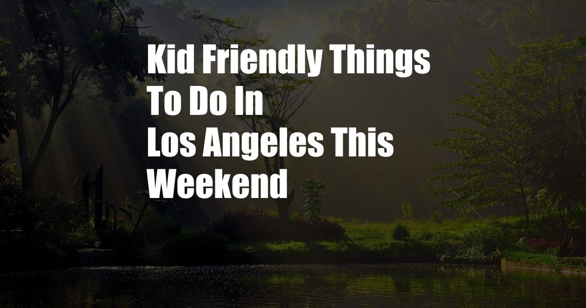 Kid Friendly Things To Do In Los Angeles This Weekend