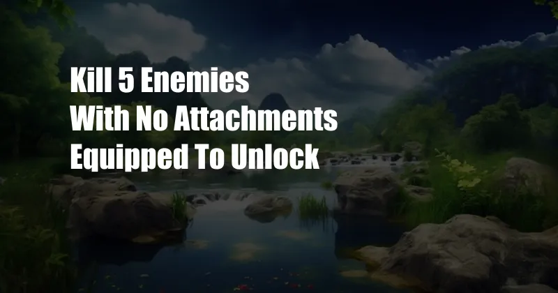 Kill 5 Enemies With No Attachments Equipped To Unlock