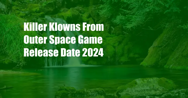 Killer Klowns From Outer Space Game Release Date 2024