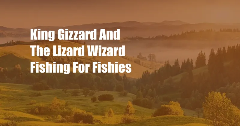 King Gizzard And The Lizard Wizard Fishing For Fishies
