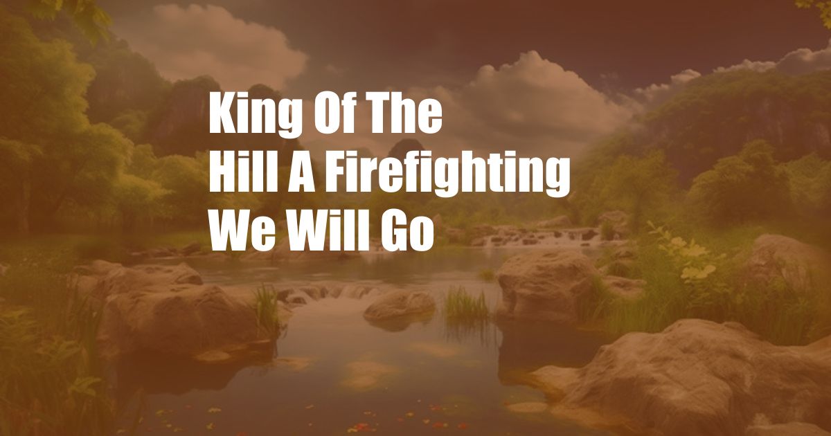 King Of The Hill A Firefighting We Will Go