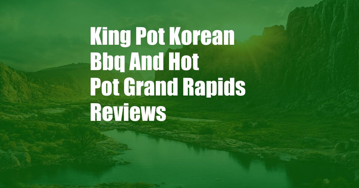 King Pot Korean Bbq And Hot Pot Grand Rapids Reviews